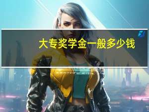 大专奖学金一般多少钱