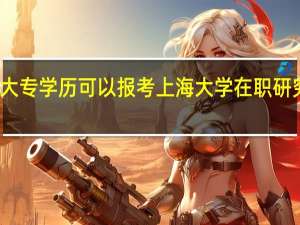 大专学历可以报考上海大学在职研究生吗