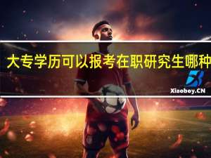 大专学历可以报考在职研究生哪种类型