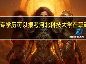 大专学历可以报考河北科技大学在职研究生吗