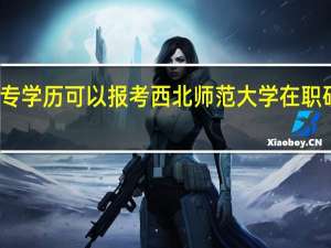 大专学历可以报考西北师范大学在职研究生吗