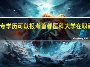 大专学历可以报考首都医科大学在职研究生吗