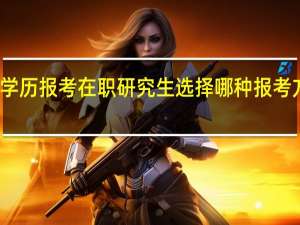 大专学历报考在职研究生选择哪种报考方式更合适