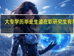 大专学历毕业生读在职研究生有用吗