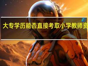 大专学历能否直接考取小学教师资格证