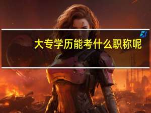 大专学历能考什么职称呢