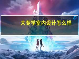 大专学室内设计怎么样
