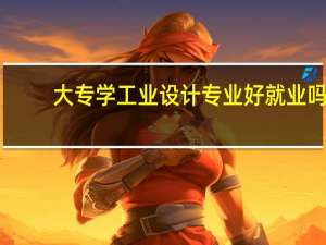 大专学工业设计专业好就业吗