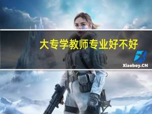 大专学教师专业好不好