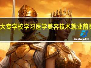 大专学校学习医学美容技术就业前景好么