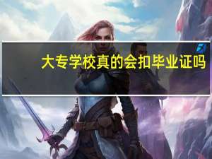 大专学校真的会扣毕业证吗