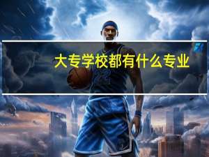 大专学校都有什么专业