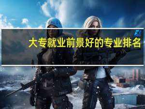 大专就业前景好的专业排名