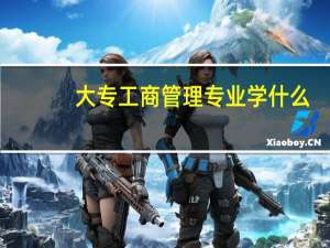 大专工商管理专业学什么