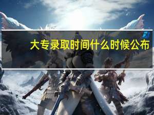 大专录取时间什么时候公布