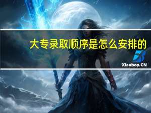 大专录取顺序是怎么安排的