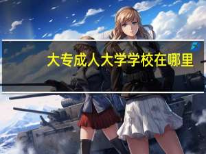 大专成人大学学校在哪里