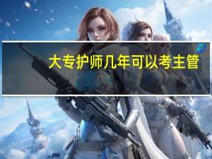 大专护师几年可以考主管