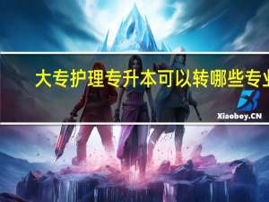 大专护理专升本可以转哪些专业