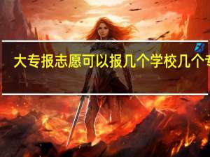 大专报志愿可以报几个学校几个专业