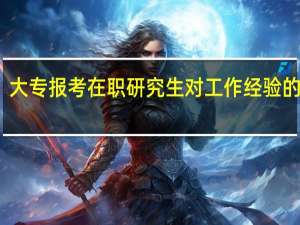 大专报考在职研究生对工作经验的要求