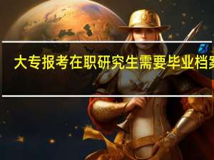 大专报考在职研究生需要毕业档案吗