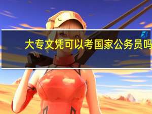 大专文凭可以考国家公务员吗