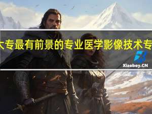 大专最有前景的专业 医学影像技术专业简介