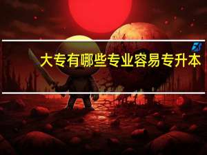 大专有哪些专业容易专升本