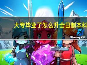 大专毕业了怎么升全日制本科