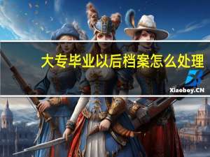 大专毕业以后档案怎么处理