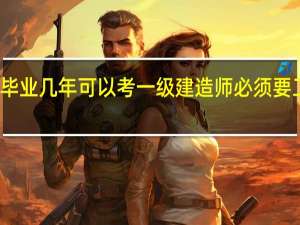 大专毕业几年可以考一级建造师必须要工作年限吗