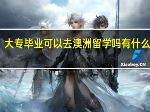 大专毕业可以去澳洲留学吗有什么条件
