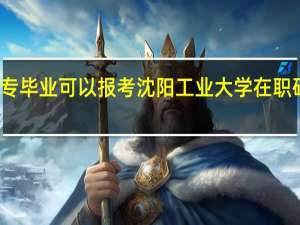 大专毕业可以报考沈阳工业大学在职研究生吗