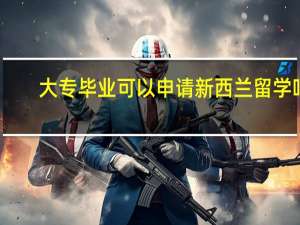 大专毕业可以申请新西兰留学吗