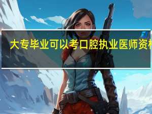 大专毕业可以考口腔执业医师资格吗