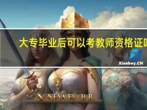 大专毕业后可以考教师资格证吗