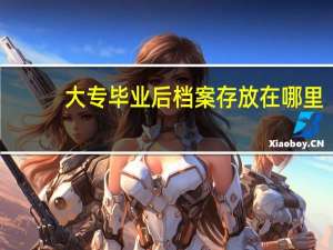 大专毕业后档案存放在哪里