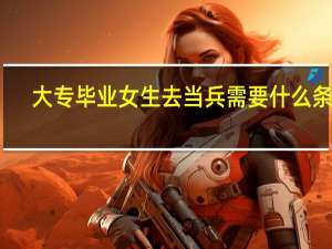 大专毕业女生去当兵需要什么条件