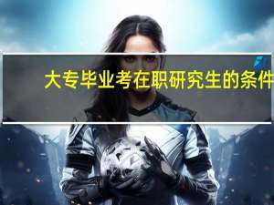 大专毕业考在职研究生的条件