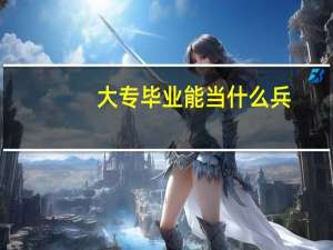 大专毕业能当什么兵