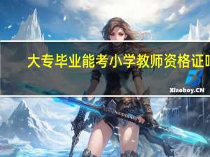 大专毕业能考小学教师资格证吗