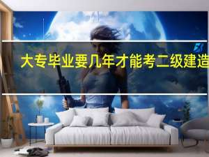 大专毕业要几年才能考二级建造师