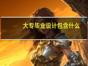 大专毕业设计包含什么