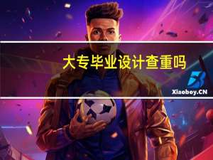 大专毕业设计查重吗