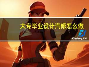 大专毕业设计汽修怎么做