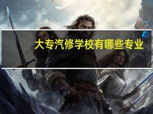 大专汽修学校有哪些专业