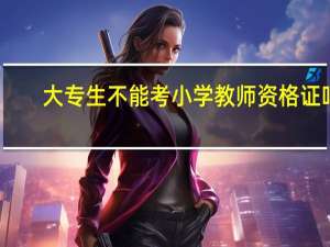 大专生不能考小学教师资格证吗