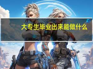 大专生毕业出来能做什么