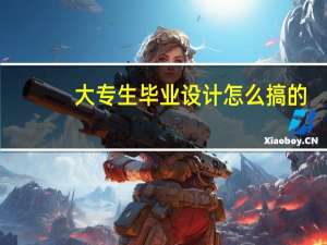 大专生毕业设计怎么搞的